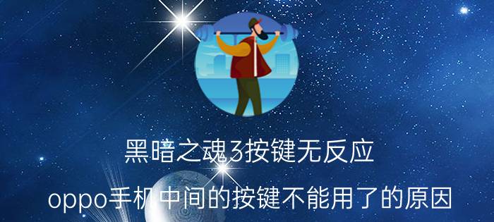 黑暗之魂3按键无反应 oppo手机中间的按键不能用了的原因？